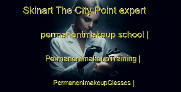 Skinart The City Point expert permanentmakeup school | PermanentmakeupTraining | PermanentmakeupClasses | SkinartTraining-United States